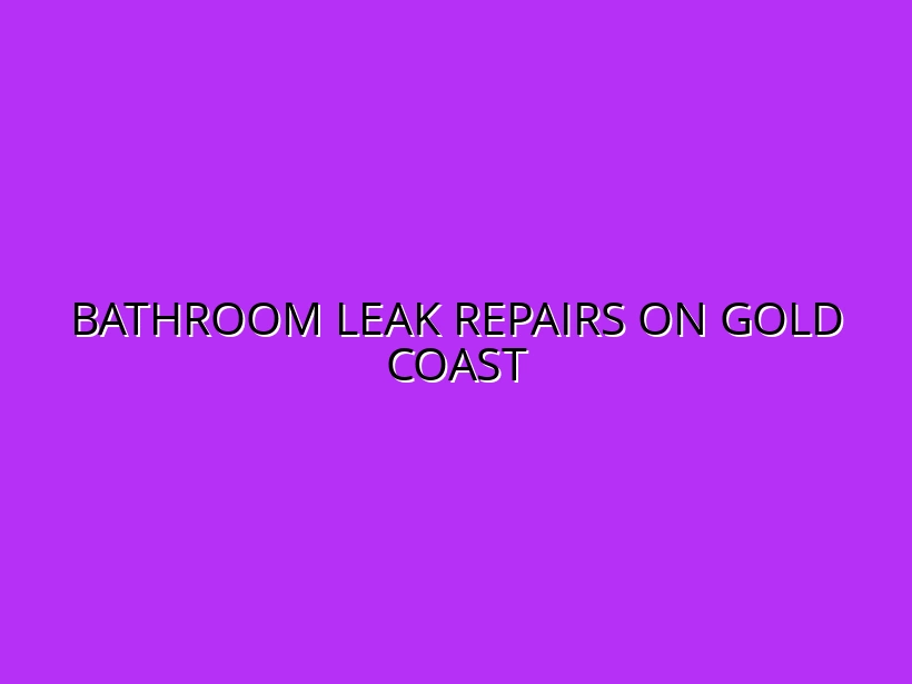 Bathroom Leak Repairs on Gold Coast